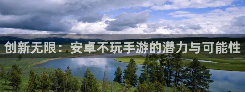 28大神下载安卓：创新无限：安卓不玩手游的潜力与可能性