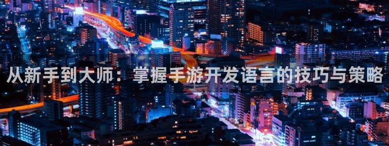 银河(galaxy)官网间隔数据：从新手到大师：掌握手游开发