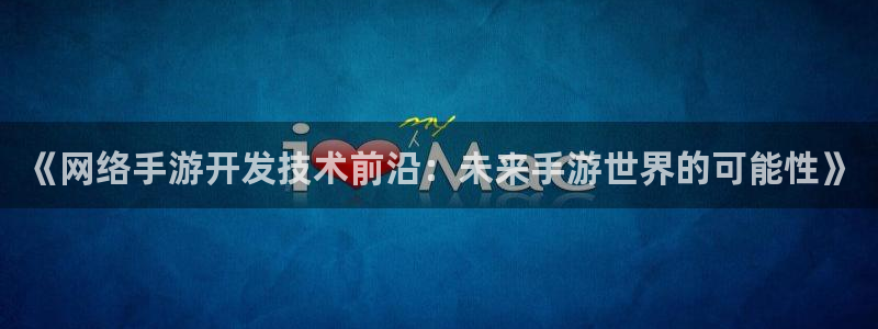 28大神预测app苹果：《网络手游开发技术前沿：未来手游世界